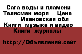 Сага воды и пламени. Талисман моря. › Цена ­ 500 - Ивановская обл. Книги, музыка и видео » Книги, журналы   